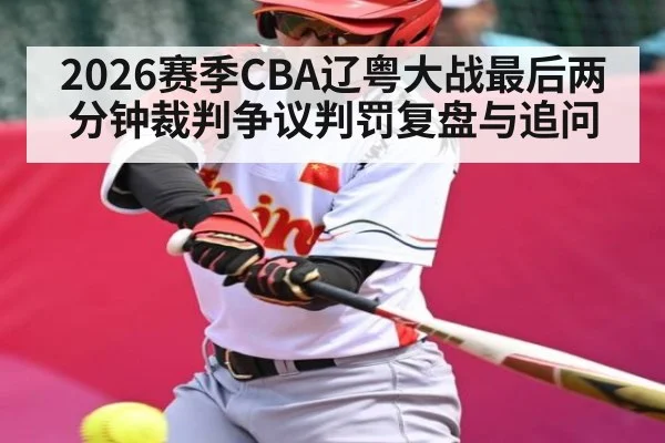 2026赛季CBA辽粤大战最后两分钟裁判争议判罚复盘与追问